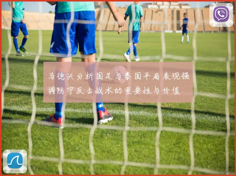 马德兴分析国足与泰国平局表现强调防守反击战术的重要性与价值