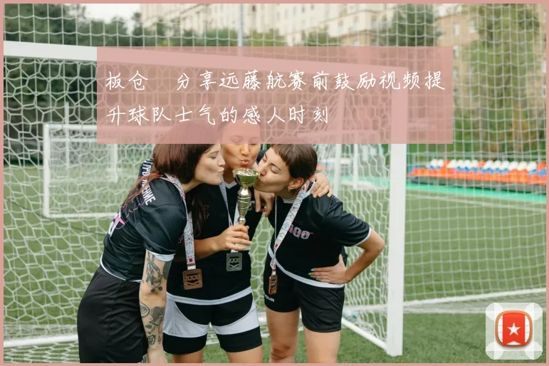 板仓滉分享远藤航赛前鼓励视频提升球队士气的感人时刻