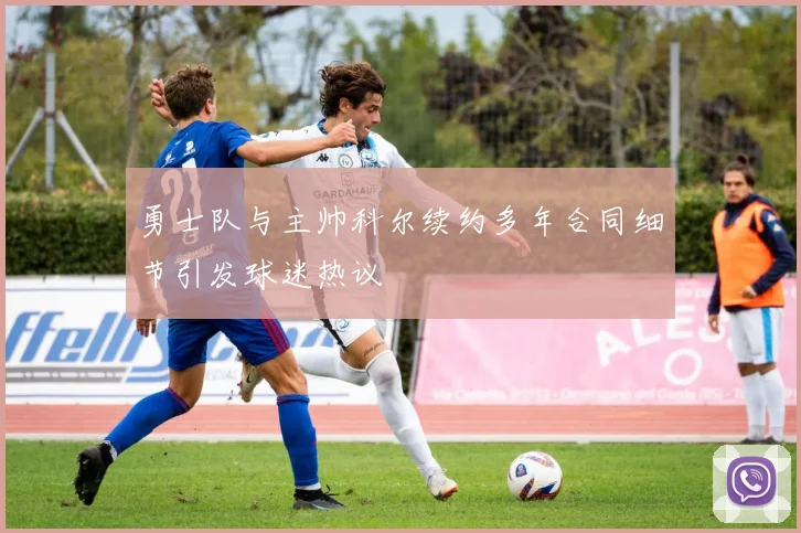 勇士队与主帅科尔续约多年合同细节引发球迷热议
