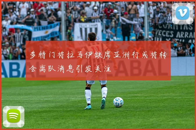多特门将拉马伊缺席亚洲行或将转会离队消息引发关注
