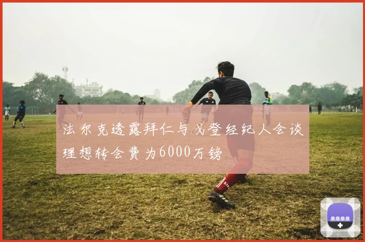 法尔克透露拜仁与戈登经纪人会谈理想转会费为6000万镑