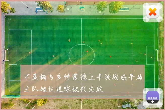 不莱梅与多特蒙德上半场战成平局主队越位进球被判无效