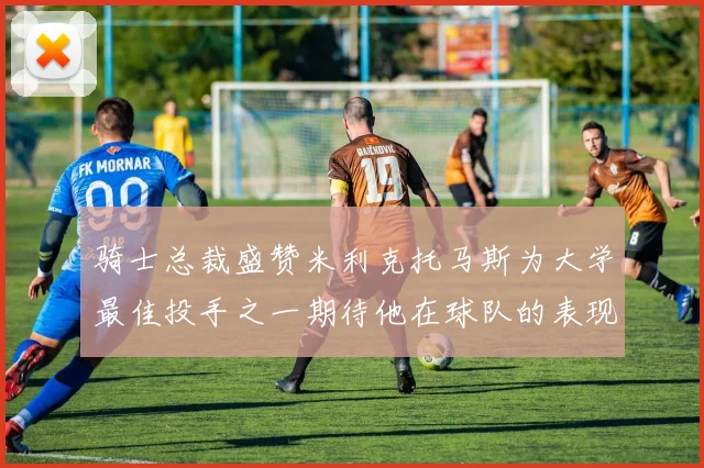 骑士总裁盛赞米利克托马斯为大学最佳投手之一期待他在球队的表现