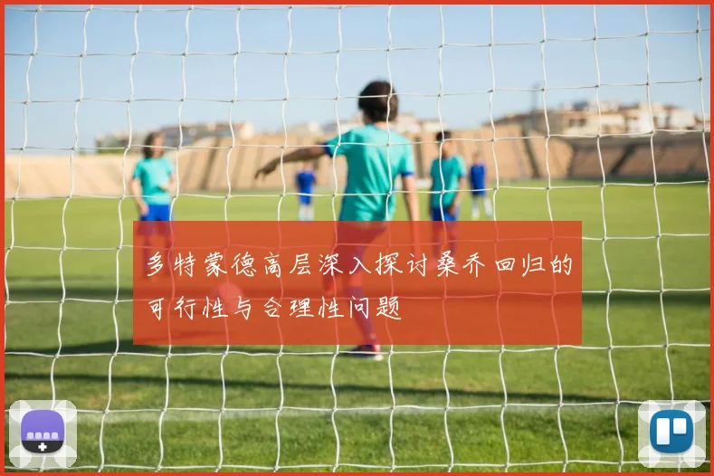多特蒙德高层深入探讨桑乔回归的可行性与合理性问题