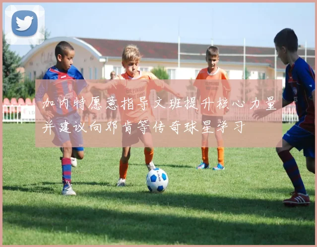 加内特愿意指导文班提升核心力量并建议向邓肯等传奇球星学习