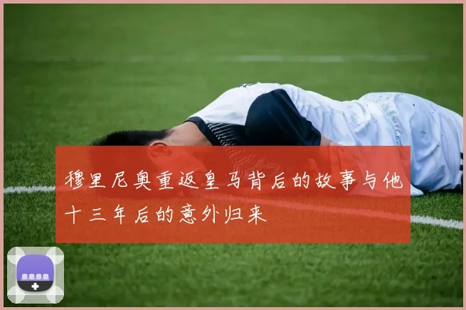 穆里尼奥重返皇马背后的故事与他十三年后的意外归来