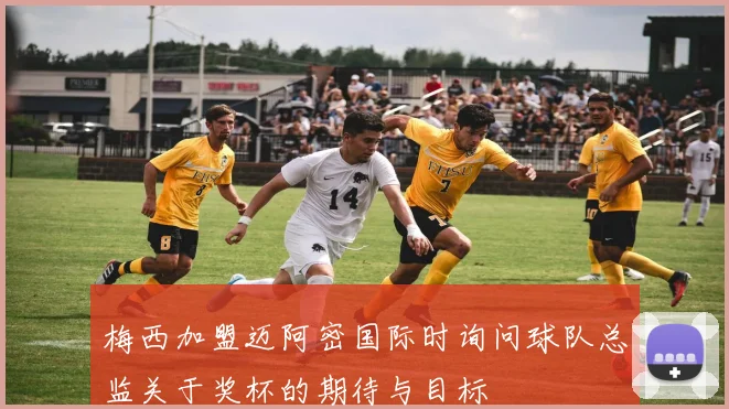 梅西加盟迈阿密国际时询问球队总监关于奖杯的期待与目标